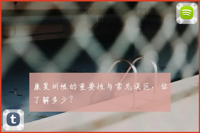康复训练的重要性与常见误区，你了解多少？