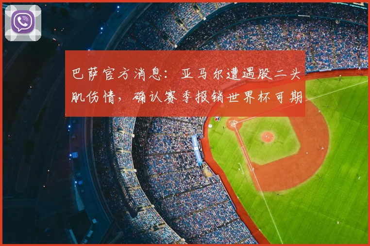 巴萨官方消息：亚马尔遭遇股二头肌伤情，确认赛季报销世界杯可期