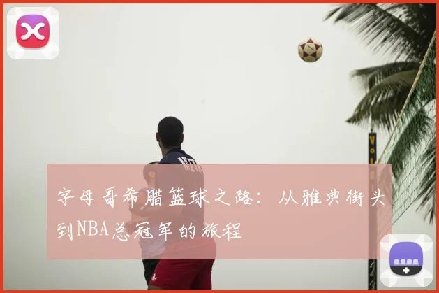 字母哥希腊篮球之路：从雅典街头到NBA总冠军的旅程
