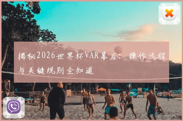揭秘2026世界杯VAR幕后:操作流程与关键规则全知道