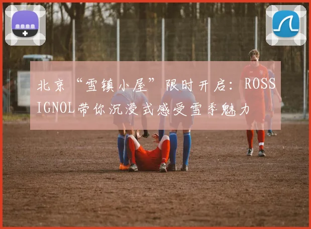 北京“雪镇小屋”限时开启：ROSSIGNOL带你沉浸式感受雪季魅力