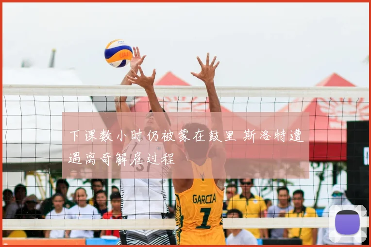 下课数小时仍被蒙在鼓里 斯洛特遭遇离奇解雇过程