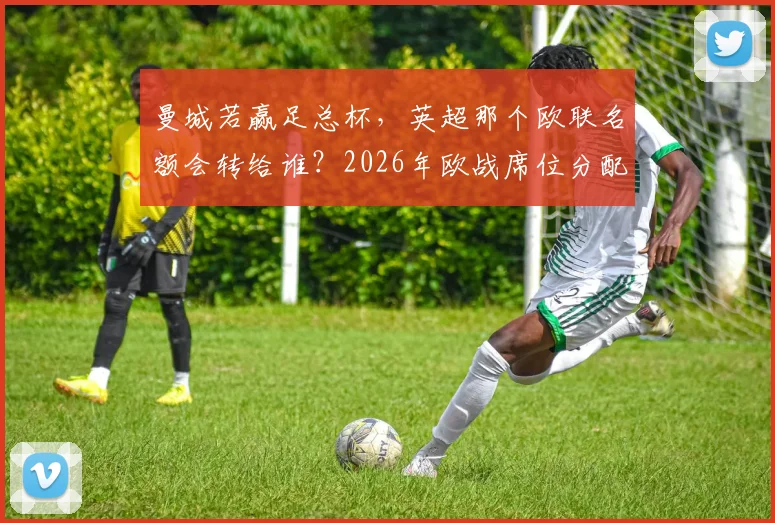 曼城若赢足总杯,英超那个欧联名额会转给谁?2026年欧战席位分配规则全解读