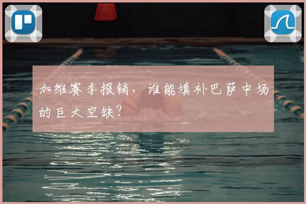 加维赛季报销，谁能填补巴萨中场的巨大空缺？