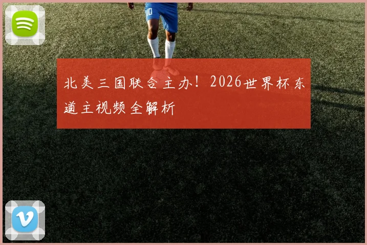 北美三国联合主办！2026世界杯东道主视频全解析