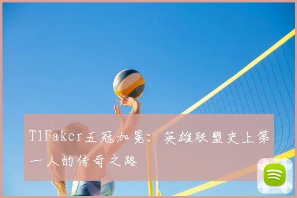 T1Faker五冠加冕:英雄联盟史上第一人的传奇之路