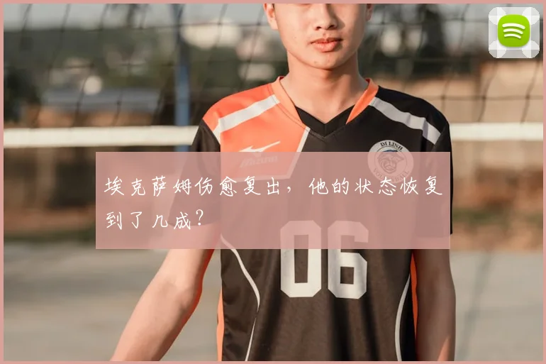 埃克萨姆伤愈复出，他的状态恢复到了几成？