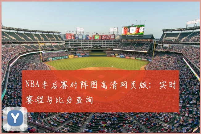 NBA季后赛对阵图高清网页版：实时赛程与比分查询