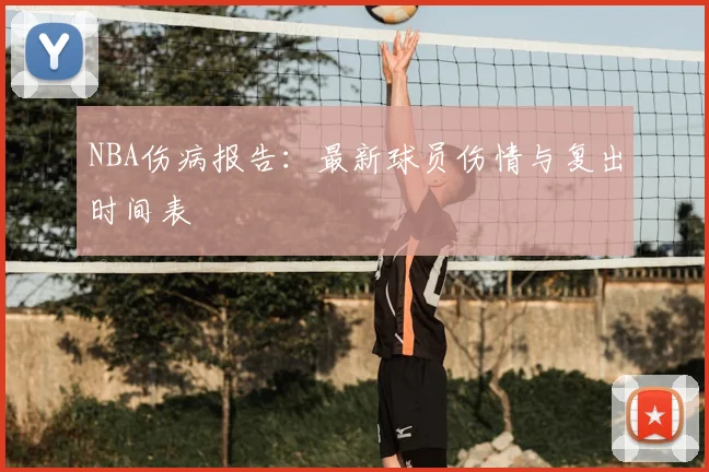 NBA伤病报告：最新球员伤情与复出时间表