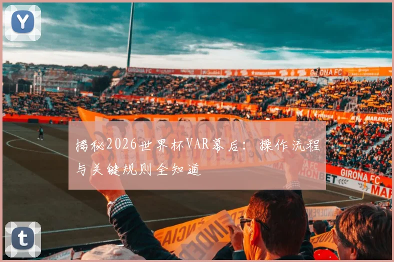 揭秘2026世界杯VAR幕后：操作流程与关键规则全知道