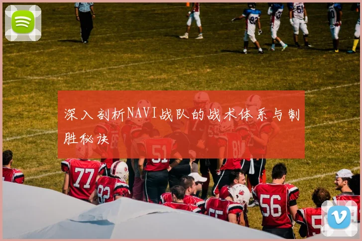 深入剖析NAVI战队的战术体系与制胜秘诀