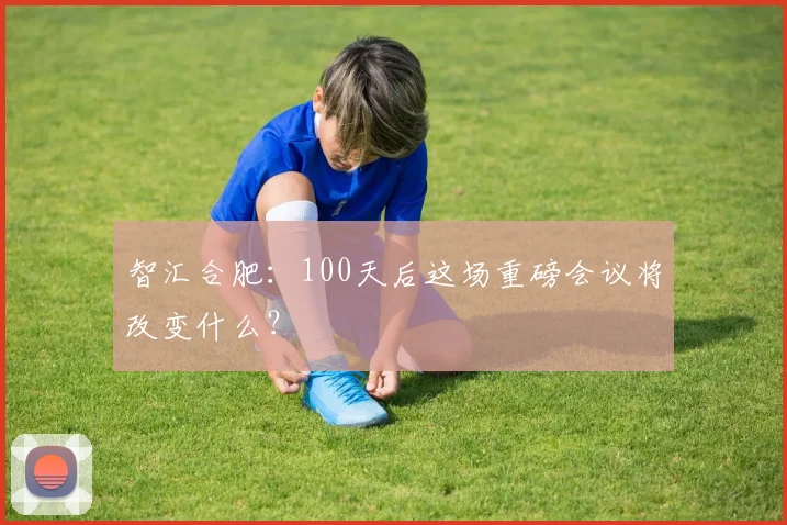 智汇合肥：100天后这场重磅会议将改变什么？