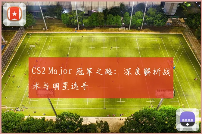 CS2 Major 冠军之路：深度解析战术与明星选手