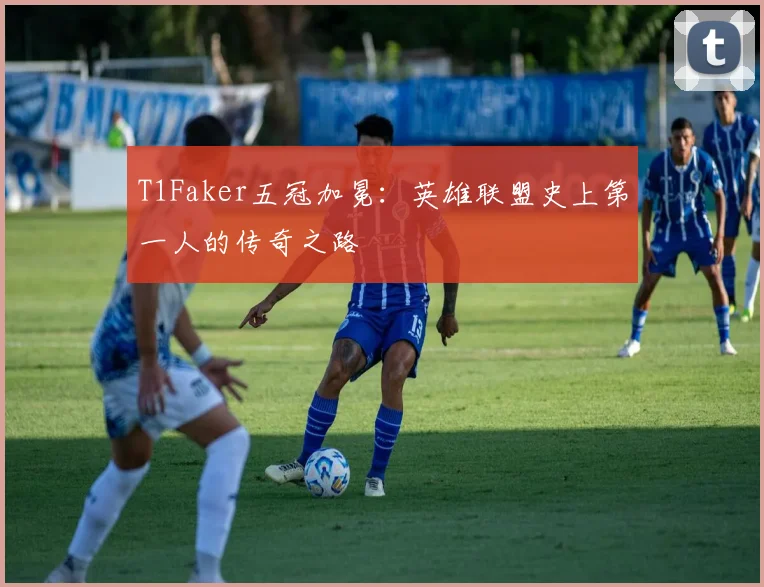 T1Faker五冠加冕:英雄联盟史上第一人的传奇之路