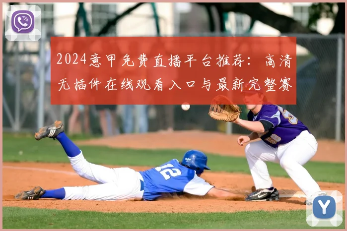 2024意甲免费直播平台推荐：高清无插件在线观看入口与最新完整赛程表