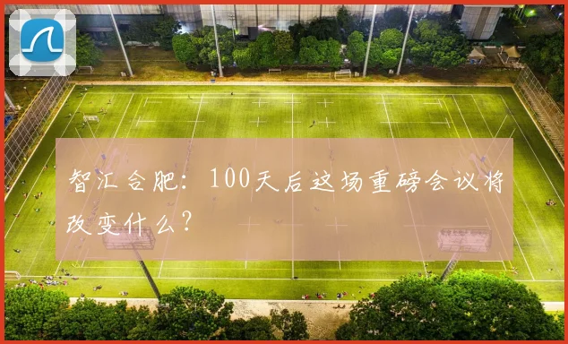 智汇合肥：100天后这场重磅会议将改变什么？