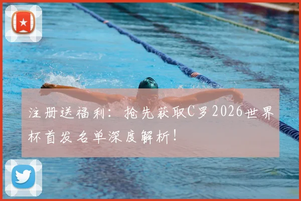 注册送福利：抢先获取C罗2026世界杯首发名单深度解析！