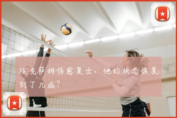 埃克萨姆伤愈复出，他的状态恢复到了几成？