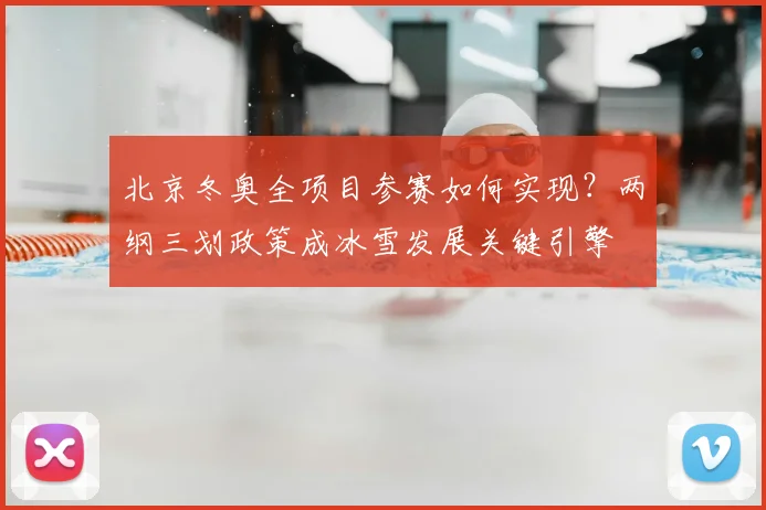 北京冬奥全项目参赛如何实现？两纲三划政策成冰雪发展关键引擎