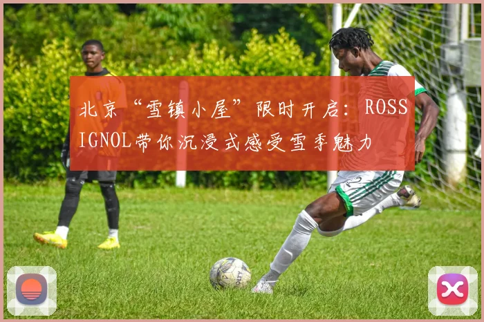 北京“雪镇小屋”限时开启：ROSSIGNOL带你沉浸式感受雪季魅力