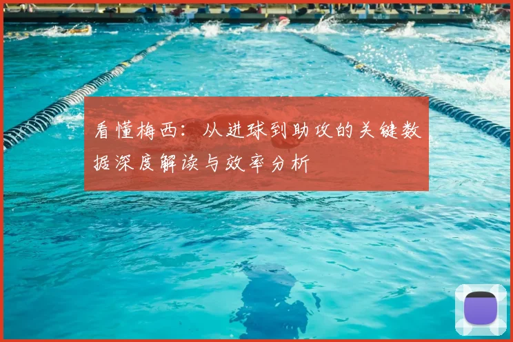 看懂梅西:从进球到助攻的关键数据深度解读与效率分析