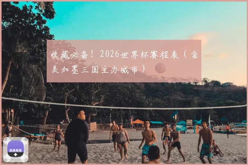 收藏必备！2026世界杯赛程表（含美加墨三国主办城市）