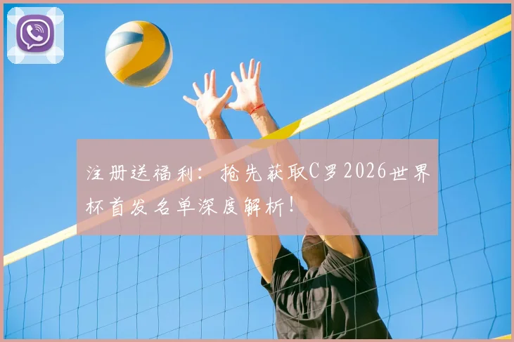 注册送福利：抢先获取C罗2026世界杯首发名单深度解析！