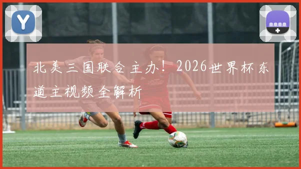 北美三国联合主办！2026世界杯东道主视频全解析