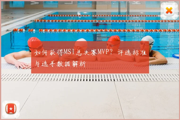 如何获得MSI总决赛MVP？评选标准与选手数据解析
