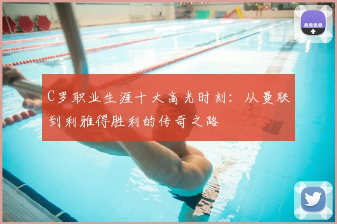 C罗职业生涯十大高光时刻:从曼联到利雅得胜利的传奇之路